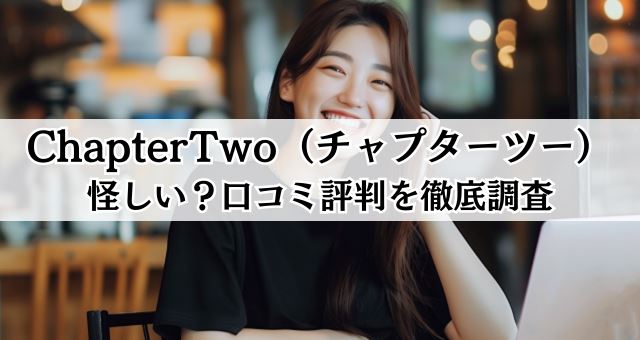 ChapterTwo（チャプターツー）は怪しい？口コミ評判